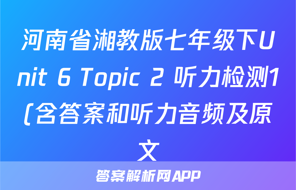河南省湘教版七年级下Unit 6 Topic 2 听力检测1(含答案和听力音频及原文)考试试卷